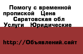 Помогу с временной пропиской › Цена ­ 1 000 - Саратовская обл. Услуги » Юридические   